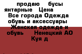 продаю    бусы янтарные › Цена ­ 2 000 - Все города Одежда, обувь и аксессуары » Женская одежда и обувь   . Ненецкий АО,Куя д.